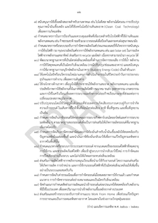 ๑๒
(ร่าง) แผนจัดการมลพิษ พ.ศ. 2566 – 2570
๗) สนับสนุนการใช้เชื้อเพลิงสะอาดสาหรับยานพาหนะ เช่น ไบโอดีเซล พลังงานไฮโดรเจน การปรับปรุง
คุณภาพน้ามันเชื้อเพลิง และให้ใช้เทคโนโลยีถ่านหินสะอาด (Clean Coal Technology)
เพื่อลดการเกิดมลพิษ
๘) กาหนดมาตรการในการป้องกันและควบคุมมลพิษที่เข้มงวดสาหรับโรงไฟฟ้าที่ใช้ถ่านหินและ
พลังงานทดแทน เช่นก๊าซธรรมชาติ ขยะชีวมวลยางรถยนต์เพื่อป้องกันผลกระทบต่อสุขภาพอนามัย
๙) กาหนดมาตรการหรือระบบรองรับการกาจัดซากผลิตภัณฑ์ประเภทแบตเตอรี่ที่เกิดจากการสนับสนุน
การใช้รถไฟฟ้า รถ Hybrid ผลิตภัณฑ์จากการใช้พลังงานทดแทนเช่น แผง Solar cell ในการผลิต
ไฟฟ้าจากพลังงานแสงอาทิตย์ ส่งเสริมการ recycle แผงโซล่า เนื่องจากสามารถนามา recycle ได้
๑๐) พัฒนามาตรฐานอาคารที่เป็นมิตรต่อสิ่งแวดล้อมทั้งด้านการจัดการของเสีย การใช้น้า พลังงาน
การใช้วัสดุทดแทนที่เป็นมิตรกับสิ่งแวดล้อม (กรณีปรับปรุง/ซ่อมแซมอาคาร) และสนับสนุน
การใช้มาตรฐานการอนุรักษ์พลังงานในอาคาร (Building Energy Code) เป็นลาดับแรก
๑๑) ใช้เทคโนโลยีหรือนวัตกรรมใหม่มาแทนการดาเนินกิจกรรมในชีวิตประจาวันการประกอบ
ธุรกิจและการทางาน เพื่อลดการเดินทาง
๑๒) ใช้กลไกทางด้านราคา เพื่อจูงใจให้ประชาชนใช้พลังงานสะอาด พลังงานทดแทน และเพิ่ม
ประสิทธิภาพการใช้พลังงานทั้งในภาคการผลิตไฟฟ้า คมนาคม ขนส่ง อุตสาหกรรม เกษตรกรรม
และการใช้ในครัวเรือนเพื่อลดการระบายมลพิษการปล่อยก๊าซเรือนกระจกที่ส่งผลต่อการ
เปลี่ยนแปลงสภาพภูมิอากาศ
๑๓) ปรับปรุงถนนโดยใช้วัสดุปูพื้นผิวถนนที่ช่วยลดการเกิดเสียงรบกวนควบคู่กับการจากัด
ความเร็วรถยนต์ ในเส้นทางที่ใกล้พื้นที่อ่อนไหวต่อเสียง อาทิ พื้นที่ชุมชน และพื้นที่อุทยาน
เป็นต้น
๑๔) กาหนดการจัดเก็บภาษีรถยนต์ให้ครอบคลุมการระบายก๊าซคาร์บอนไดออกไซด์และค่าการระบาย
มลพิษอื่น ๆ ตามมาตรฐานของรถยนต์เพื่อเป็นการส่งเสริมให้เกิดการผลิตรถยนต์ที่มาตรฐาน
เข้มงวดโดยเร็ว
๑๕) กาหนดการจัดเก็บภาษีสรรพสามิตและภาษีท้องถิ่นสาหรับน้ามันเชื้อเพลิงให้สอดคล้องกับ
ปัญหามลพิษในแต่ละพื้นที่ และนาเงินภาษีท้องถิ่นกลับมาใช้เพื่อการแก้ไขปัญหามลพิษทาง
อากาศในพื้นที่นั้น
๑๖) กาหนดแนวทางหรือระบบการรวบรวมซากรถยนต์ ซากแบตเตอรี่ของรถยนต์ไฟฟ้าที่หมดอายุ
การใช้งาน และซากผลิตภัณฑ์ไฟฟ้า เพื่อเข้าสู่ระบบการนากลับมาใช้ใหม่ การกาจัดและ
การรีไซเคิลอย่างเป็นระบบ และไม่ก่อให้เกิดผลกระทบต่อสิ่งแวดล้อม
๑๗) ส่งเสริมการผลิตไฟฟ้าจากพลังงานหมุนเวียนเพื่อนามาใช้กับยานยนต์ โดยวางแผนส่งเสริม
ให้เกิดการผลิต การจาหน่าย และการใช้งานรถยนต์ไฟฟ้าที่เป็นมิตรต่อสิ่งแวดล้อมให้เพิ่มขึ้น
อย่างเป็นระบบและสอดรับกัน
๑๘) กาหนดการจัดเก็บค่าธรรมเนียมเพื่อการกาจัดรถยนต์เมื่อหมดสภาพการใช้งานแล้ว และกาหนด
แนวทาง การกาจัดซากรถยนต์อย่างเหมาะสมและเป็นมิตรกับสิ่งแวดล้อม
๑๙) จัดทาแผนการกาหนดสัดส่วนการผลิตและนาเข้ารถยนต์แต่ละประเภทให้สอดคล้องกับพลังงาน
ที่มีใช้ในประเทศ เพื่อลดปริมาณการนาเข้าพลังงานเชื้อเพลิงจากต่างประเทศ
๒๐) ส่งเสริมและสร้างระบบรองรับการทางานแบบ Work From Home เพื่อช่วยแก้ไขปัญหา
การจราจรและเป็นการลดมลพิษทางอากาศ โดยเฉพาะในช่วงภาวะวิกฤตฝุ่นละออง
Coal and fossil fuel
shoud be enough, no
need for renewal
and hazardous
ีเกณฑ์การประเมินหลักๆ
ที่นิยมอยู่ 2 เกณฑ์คือ
LEED (Leadership in
Energy and
Environmental Design)
ซึ่งเป็นที่ยอมรับทั่วโลกจาก
สหรัฐอเมริกา และ TREES
(Thai’s Rating of Energy
and Environmental
Sustainability)
หรือเกณฑ์การประเมินควา
มยั่งยืนทางพลังงานและสิ่ง
แวดล ้อมไทยจากสถาบันอ
าคารเขียวไทย
How/What? very vague.
Not PCD's role,
กําหนดโดยคณะกรรมการพ
ลังงานแห่งชาติ
PCD ทําถนน?
PCD จัดเก็บภาษี?
Encourage carbon tax
framework/practice
โดยร่วมมือกับหน่วยงานไห
น?
ระบบอะไร หน่วยงานไหน?
 