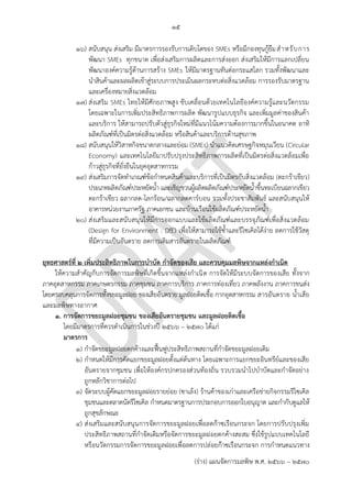 ๑๕
(ร่าง) แผนจัดการมลพิษ พ.ศ. 2566 – 2570
๑๖) สนับสนุน ส่งเสริม มีมาตรการรองรับการเติบโตของ SMEs หรือมีกองทุนกู้ยืมสาหรับการ
พัฒนา SMEs ทุกขนาด เพื่อส่งเสริมการผลิตและการส่งออก ส่งเสริมให้มีการแลกเปลี่ยน
พัฒนาองค์ความรู้ด้านการสร้าง SMEs ให้มีมาตรฐานทันต่อกระแสโลก รวมทั้งพัฒนาและ
นาสินค้าและผลผลิตเข้าสู่ระบบการประเมินผลกระทบต่อสิ่งแวดล้อม การรองรับมาตรฐาน
และเครื่องหมายสิ่งแวดล้อม
๑๗) ส่งเสริม SMEs ไทยให้มีศักยภาพสูง ขับเคลื่อนด้วยเทคโนโลยีองค์ความรู้และนวัตกรรม
โดยเฉพาะในการเพิ่มประสิทธิภาพการผลิต พัฒนารูปแบบธุรกิจ และเพิ่มมูลค่าของสินค้า
และบริการ ให้สามารถปรับตัวสู่ธุรกิจใหม่ที่มีแนวโน้มความต้องการมากขึ้นในอนาคต อาทิ
ผลิตภัณฑ์ที่เป็นมิตรต่อสิ่งแวดล้อม หรือสินค้าและบริการด้านสุขภาพ
๑๘) สนับสนุนให้วิสาหกิจขนาดกลางและย่อม (SMEs) นาแนวคิดเศรษฐกิจหมุนเวียน (Circular
Economy) และเทคโนโลยีมาปรับปรุงประสิทธิภาพการผลิตที่เป็นมิตรต่อสิ่งแวดล้อมเพื่อ
ก้าวสู่ธุรกิจที่ยั่งยืนในยุคอุตสาหกรรม
๑๙) ส่งเสริมการจัดทาเกณฑ์ข้อกาหนดสินค้าและบริการที่เป็นมิตรกับสิ่งแวดล้อม (ตะกร้าเขียว)
ประเภทผลิตภัณฑ์ประหยัดน้า และเชิญชวนผู้ผลิตผลิตภัณฑ์ประหยัดน้าขึ้นทะเบียนฉลากเขียว
ตะกร้าเขียว ฉลากลด-โลกร้อน/ฉลากลดคาร์บอน รวมทั้งประชาสัมพันธ์ และสนับสนุนให้
อาคารหน่วยงานภาครัฐ ภาคเอกชน และบ้านเรือนใช้ผลิตภัณฑ์ประหยัดน้า
๒๐) ส่งเสริมและสนับสนุนให้มีการออกแบบและใช้ผลิตภัณฑ์และบรรจุภัณฑ์เพื่อสิ่งแวดล้อม
(Design for Environment : DfE) เพื่อให้สามารถใช้ซ้าและรีไซเคิลได้ง่าย ลดการใช้วัสดุ
ที่มีความเป็นอันตราย ลดการเติมสารอันตรายในผลิตภัณฑ์
ยุทธศาสตร์ที่ 2 เพิ่มประสิทธิภาพในการบาบัด กาจัดของเสีย และควบคุมมลพิษจากแหล่งกาเนิด
ให้ความสาคัญกับการจัดการมลพิษที่เกิดขึ้นจากแหล่งกาเนิด การจัดให้มีระบบจัดการของเสีย ทั้งจาก
ภาคอุตสาหกรรม ภาคเกษตรกรรม ภาคชุมชน ภาคการบริการ ภาคการท่องเที่ยว ภาคพลังงาน ภาคการขนส่ง
โดยครอบคลุมการจัดการทั้งขยะมูลฝอย ของเสียอันตราย มูลฝอยติดเชื้อ กากอุตสาหกรรม สารอันตราย น้าเสีย
และมลพิษทางอากาศ
1. การจัดการขยะมูลฝอยชุมชน ของเสียอันตรายชุมชน และมูลฝอยติดเชื้อ
โดยมีมาตรการที่ควรดาเนินการในช่วงปี 256๖ – 2570 ได้แก่
มาตรการ
๑) กาจัดขยะมูลฝอยตกค้างและฟื้นฟูประสิทธิภาพสถานที่กาจัดขยะมูลฝอยเดิม
๒) กาหนดให้มีการคัดแยกขยะมูลฝอยตั้งแต่ต้นทาง โดยเฉพาะการแยกขยะอินทรีย์และของเสีย
อันตรายจากชุมชน เพื่อให้องค์กรปกครองส่วนท้องถิ่น รวบรวมนาไปบาบัดและกาจัดอย่าง
ถูกหลักวิชาการต่อไป
๓) จัดระบบผู้คัดแยกขยะมูลฝอยรายย่อย (ซาเล้ง) ร้านค้าของเก่าและเครือข่ายกิจกรรมรีไซเคิล
ชุมชนและตลาดนัดรีไซเคิล กาหนดมาตรฐานการประกอบการออกใบอนุญาต และกากับดูแลให้
ถูกสุขลักษณะ
๔) ส่งเสริมและสนับสนุนการจัดการขยะมูลฝอยเพื่อลดก๊าซเรือนกระจก โดยการปรับปรุงเพิ่ม
ประสิทธิภาพสถานที่กาจัดเดิมหรือจัดการขยะมูลฝอยตกค้างสะสม ซึ่งใช้รูปแบบเทคโนโลยี
หรือนวัตกรรมการจัดการขยะมูลฝอยเพื่อลดการปล่อยก๊าซเรือนกระจก การกาหนดแนวทาง
Should focus which
industry/SME e.g. textile
Should focus which
industry/SME e.g. textile
Should use only 1
standard, green label.
http://gp.pcd.go.th/all -
website down.
Suggest:
ส่งเสรืมการคัดแยกและกําจั
ดขยะแบบครบวงจร
ตั้งแต่ตต ้นทาง-ปลายทาง
องค์กรปกครองท ้องถิ่นมีศักยภาพหรือไม่
และุถ ้าไม่พร ้อม จะมีมาตรการอย่างไร
How? What system?
Should specific area to
ensure doable.
 