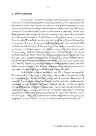 ๑
(ร่าง) แผนจัดการมลพิษ พ.ศ. 2566 – 2570
1. หลักการและเหตุผล
กรมควบคุมมลพิษ ในฐานะหน่วยงานหลักในการเสนอนโยบายการจัดการมลพิษของประเทศ
ได้จัดทาแผนจัดการมลพิษ โดยมีวัตถุประสงค์เพื่อใช้เป็นกรอบและทิศทางในการจัดการมลพิษของประเทศ
ที่สอดคล้องกับแนวทางการพัฒนาประเทศและการเปลี่ยนแปลงบริบทในระดับประเทศและระดับโลก และ
เป็นแนวทางเสริมสร้างการมีส่วนร่วมของทุกภาคส่วนในการพัฒนาประเทศด้านการจัดการมลพิษที่มีเป้าหมาย
และทิศทางร่วมกัน ซึ่งแผนจัดการมลพิษฉบับแรก คือ แผนจัดการมลพิษ พ.ศ. ๒๕๕๕-๒๕๕๙ และเมื่อปี 2560
ได้จัดทายุทธศาสตร์การจัดการมลพิษ 20 ปี และแผนจัดการมลพิษ พ.ศ. 2560-2564 เนื่องจากประเทศไทย
มีการจัดทายุทธศาสตร์ชาติ ระยะ 20 ปี เพื่อใช้เป็นยุทธศาสตร์ในการพัฒนาประเทศในระยะยาว และ
มีความประสงค์ที่จะให้ประเทศไทยมีการวางแนวทางในการดาเนินงานด้านต่างๆ ในระยะยาวให้สอดคล้องกับ
กรอบยุทธศาสตร์ชาติ ระยะ 20 ปี กรมควบคุมมลพิษจึงได้จัดทายุทธศาสตร์การจัดการมลพิษ 20 ปี เพื่อให้
สอดรับกับยุทธศาสตร์ชาติ ระยะ 20 ปี เพื่อกาหนดทิศทางการจัดการมลพิษของประเทศไทยในระยะยาว
และกาหนดแนวทางการดาเนินงานในแต่ละช่วงทุก 5 ปี โดยในช่วงระยะ 5 ปีแรก ได้จัดทาแผนจัดการมลพิษ
พ.ศ. 2560-2564 เพื่อให้สอดคล้องกับนโยบายและยุทธศาสตร์ที่เกี่ยวข้องกับการจัดการสิ่งแวดล้อมใน
ระดับประเทศ รวมทั้งนโยบายรัฐบาล การปฏิรูปประเทศไทย แผนพัฒนาเศรษฐกิจและสังคมแห่งชาติ ฉบับที่ 12
(พ.ศ. 2560-2564) แผนจัดการคุณภาพสิ่งแวดล้อม พ.ศ. ๒๕๖๐-๒๕๖๔ และนโยบายเกี่ยวกับการจัดการ
มลพิษที่สาคัญในระดับสากล โดยเฉพาะเป้าหมายการพัฒนาที่ยั่งยืน (Sustainable Development Goals:
SDGs) ในขณะนั้น โดยใช้กรอบแนวคิดบนหลักการของการพัฒนาที่มุ่งไปสู่เศรษฐกิจสีเขียว ส่งเสริมให้เป็น
สังคมของการผลิตและบริโภคที่เป็นมิตรกับสิ่งแวดล้อม และทุกภาคส่วนร่วมรับผิดชอบสิ่งแวดล้อมและจัดการ
ปัญหามลพิษร่วมกัน เพื่อนาไปสู่คุณภาพสิ่งแวดล้อมที่ได้มาตรฐานและการพัฒนาที่ยั่งยืน
เนื่องด้วยแผนจัดการมลพิษ พ.ศ. 2560-2564 ระยะ 5 ปีแรก สิ้นสุดลง กรมควบคุมมลพิษจึง
ได้วิเคราะห์ผลการดาเนินงานตามมาตรการภายใต้ยุทธศาสตร์การจัดการมลพิษ ๒๐ ปี และแผนจัดการมลพิษ
พ.ศ. ๒๕๖๐-๒๕๖๔ ในช่วงที่ผ่านมา และได้วิเคราะห์ยุทธศาสตร์ชาติ แผนแม่บทภายใต้ยุทธศาสตร์ชาติ
แผนการปฏิรูปประเทศ แผนพัฒนาเศรษฐกิจและสังคมแห่งชาติ ฉบับที่ 13 และได้พิจารณาให้สอดคล้องกับ
บริบทและสถานการณ์ในปัจจุบันที่มีการเปลี่ยนแปลง ซึ่งส่วนหนึ่งจะต้องมีการปรับตัวให้สอดคล้องกับ
การดาเนินวิถีชีวิตแบบใหม่ ภายหลังจากการได้รับผลกระทบจากสถานการณ์การแพร่ระบาดของเชื้อไวรัส
โคโรนาในช่วงปี 2563 – 2564 การดาเนินการเพื่อลดการปล่อยก๊าซเรือนกระจกของประเทศไทย
โดยเฉพาะในสาขาการจัดการของเสีย รวมทั้งสถานการณ์ในอนาคต และได้คานึงถึงนโยบายที่กระแสโลก
ให้ความสาคัญ เช่น การขับเคลื่อนการพัฒนาที่ยั่งยืน การพัฒนาเศรษฐกิจชีวภาพ-เศรษฐกิจหมุนเวียน-
เศรษฐกิจสีเขียว (Bio-Circular-Green Economy : BCG Model) การพัฒนาสู่สังคมคาร์บอนต่า เป็นต้น
Should be 5 years
In summary, the strategy does not state what PCD and Thailand's waste management will be in 5 years.
Not to mention monitoring and control of these outcomes. Thus measuring the success of it will be impossible.
A good strategy should align with the goals of the firm. In this case, we see some strategy addressing
works that are only related to their department/field of interest.Board industries and area of focus were also found
making it harder for staffs to achieve targets stated.
Several action plans are vague and duplicate with other agencies. An integration collaboration between agencies is
a must when working with pollution management and control, especially non-point source pollution like pm2.5.
Not to mention working with international agencies that already have their own pollution standards e.g. IFOAM.
Industrial waste measure is also limited when compared with municipal waste.
The strategic also does not state resource allocation (staffs - knowledge/skill/ budget) monitoring and control mechanism
to ensure effectiveness, not to mention host/leadership for each strategy within the plan period.
 
