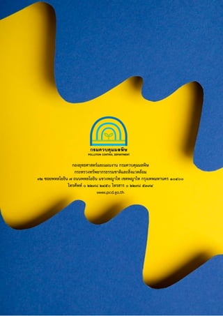 กองยุทธศาสตร์และแผนงาน กรมควบคุมมลพิษ
กระทรวงทรัพยากรธรรมชาติและสิ่งแวดล้อม
92 ซอยพหลโยธิน 7 ถนนพหลโยธิน แขวงพญาไท เขตพญาไท กรุงเทพมหานคร 10400
โทรศัพท์ 0 2298 2450 โทรสาร 0 2298 5394
www.pcd.go.th
 