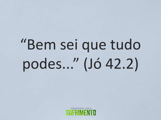“Bem sei que tudo
podes...” (Jó 42.2)
 