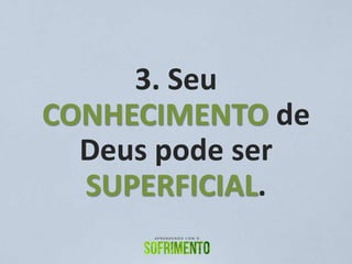 3. Seu
CONHECIMENTO de
Deus pode ser
SUPERFICIAL.
 