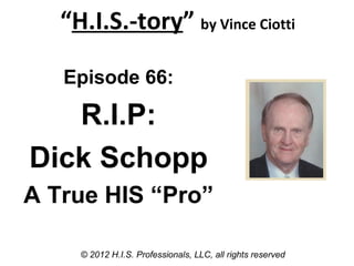 “H.I.S.-tory” by Vince Ciotti

   Episode 66:

   R.I.P:
Dick Schopp
A True HIS “Pro”

     © 2012 H.I.S. Professionals, L...