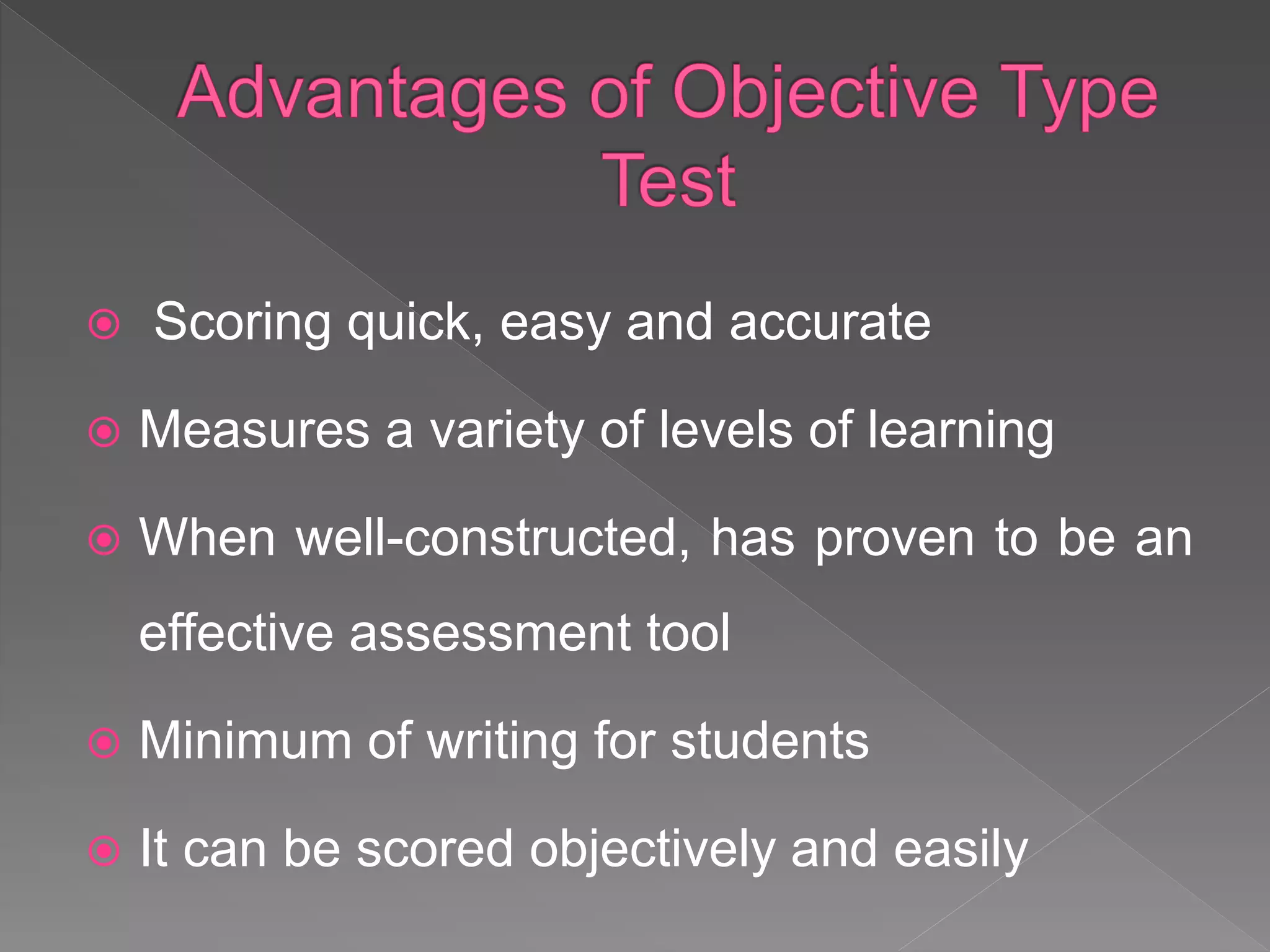  Scoring quick, easy and accurate
 Measures a variety of levels of learning
 When well-constructed, has proven to be an
effective assessment tool
 Minimum of writing for students
 It can be scored objectively and easily
 