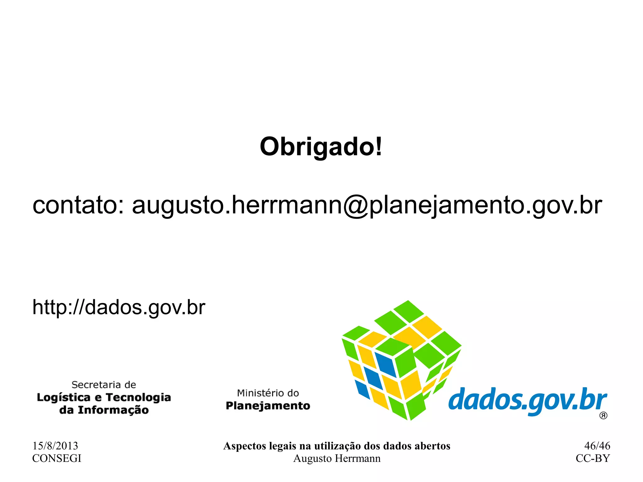 15/8/2013
CONSEGI
Aspectos legais na utilização dos dados abertos
Augusto Herrmann
46/46
CC-BY
Obrigado!
contato: augusto.herrmann@planejamento.gov.br
http://dados.gov.br
 