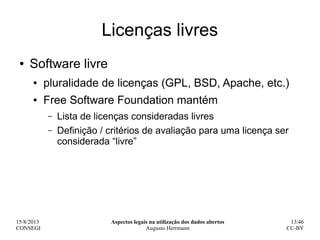15/8/2013
CONSEGI
Aspectos legais na utilização dos dados abertos
Augusto Herrmann
13/46
CC-BY
Licenças livres
● Software ...