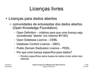 15/8/2013
CONSEGI
Aspectos legais na utilização dos dados abertos
Augusto Herrmann
15/46
CC-BY
Licenças livres
● Licenças ...