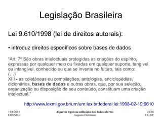 15/8/2013
CONSEGI
Aspectos legais na utilização dos dados abertos
Augusto Herrmann
21/46
CC-BY
Legislação Brasileira
Lei 9...