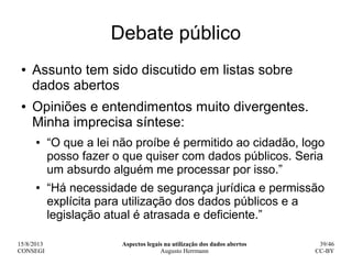 15/8/2013
CONSEGI
Aspectos legais na utilização dos dados abertos
Augusto Herrmann
39/46
CC-BY
Debate público
● Assunto te...
