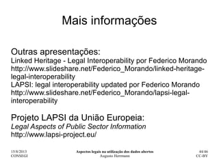 15/8/2013
CONSEGI
Aspectos legais na utilização dos dados abertos
Augusto Herrmann
44/46
CC-BY
Mais informações
Outras apr...