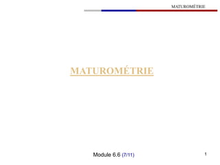 MATUROMÉTRIE
MATUROMÉTRIE
Module 6.6 (7/11) 1
 