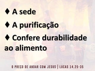 ♦ A sede
♦ A purificação
♦ Confere durabilidade
ao alimento
 