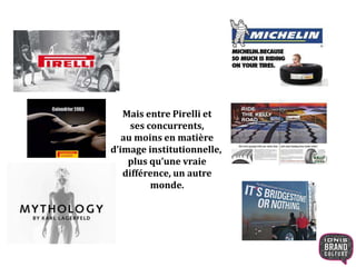 Mais entre Pirelli et
ses concurrents,
au moins en matière
d’image institutionnelle,
plus qu’une vraie
différence, un autre
monde.
 