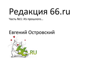 Редакция 66.ru
Часть №1: Из прошлого…



Евгений Островский
 