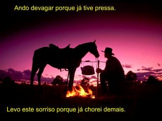 Ando devagar porque já tive pressa. Levo este sorriso porque já chorei demais.