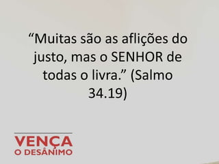 “Muitas são as aflições do
justo, mas o SENHOR de
todas o livra.” (Salmo
34.19)
 