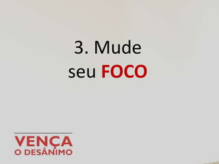 3. Mude
seu FOCO
 