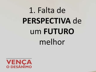 1. Falta de
PERSPECTIVA de
um FUTURO
melhor
 