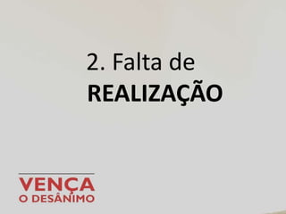 2. Falta de
REALIZAÇÃO
 
