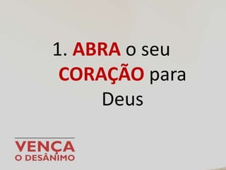 1. ABRA o seu
CORAÇÃO para
Deus
 