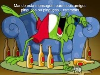 Mande esta mensagem para seus amigos pinguços ou pinguças... rsrsrsrsrs 