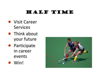 Half Time
Visit Career
Services
Think about
your future
Participate
in career
events
Win!
 