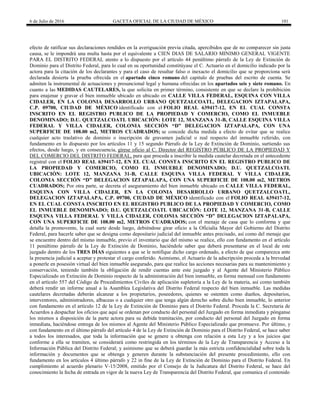 6 de Julio de 2016 GACETA OFICIAL DE LA CIUDAD DE MÉXICO 101
efecto de ratificar sus declaraciones rendidos en la averiguación previa citada, apercibidos que de no comparecer sin justa
causa, se le impondrá una multa hasta por el equivalente a CIEN DIAS DE SALARIO MINIMO GENERAL VIGENTE
PARA EL DISTRITO FEDERAL atento a lo dispuesto por el artículo 44 penúltimo párrafo de la Ley de Extinción de
Dominio para el Distrito Federal, para lo cual en su oportunidad constitúyase el C. Actuario en el domicilio indicado por la
actora para la citación de los declarantes y para el caso de resultar falso o inexacto el domicilio que se proporciona será
declarada desierta la prueba ofrecida en el apartado cinco romano del capitulo de pruebas del escrito de cuenta. Se
admiten la instrumental de actuaciones y presuncional legal y humana ofrecidas en los apartados seis y siete romano. En
cuanto a las MEDIDAS CAUTELARES, la que solicita en primer término, consistente en que se declare la prohibición
para enajenar y gravar el bien inmueble ubicado en ubicado en CALLE VILLA FEDERAL, ESQUINA CON VILLA
CIDALER, EN LA COLONIA DESARROLLO URBANO QUETZALCOATL, DELEGACION IZTAPALAPA,
C.P. 09700, CIUDAD DE MÉXICO identificado con el FOLIO REAL 639417-12, EN EL CUAL CONSTA
INSCRITO EN EL REGISTRO PUBLICO DE LA PROPIEDAD Y COMERCIO, COMO EL INMUEBLE
DENOMINADO; D.U. QUETZALCOATL UBICACIÓN: LOTE 12, MANZANA 31-B, CALLE ESQUINA VILLA
FEDERAL Y VILLA CIDALER, COLONIA SECCIÓN “D” DELEGACION IZTAPALAPA, CON UNA
SUPERFICIE DE 108.00 m2, METROS CUADRADOS; se concede dicha medida a efecto de evitar que se realice
cualquier acto traslativo de dominio o inscripción de gravamen judicial o real respecto del inmueble referido, con
fundamento en lo dispuesto por los artículos 11 y 15 segundo Párrafo de la Ley de Extinción de Dominio, surtiendo sus
efectos, desde luego, y en consecuencia, gírese oficio al C. Director del REGISTRO PÚBLICO DE LA PROPIEDAD Y
DEL COMERCIO DEL DISTRITO FEDERAL, para que proceda a inscribir la medida cautelar decretada en el antecedente
registral con el FOLIO REAL 639417-12, EN EL CUAL CONSTA INSCRITO EN EL REGISTRO PUBLICO DE
LA PROPIEDAD Y COMERCIO, COMO EL INMUEBLE DENOMINADO; D.U. QUETZALCOATL
UBICACIÓN: LOTE 12, MANZANA 31-B, CALLE ESQUINA VILLA FEDERAL Y VILLA CIDALER,
COLONIA SECCIÓN “D” DELEGACION IZTAPALAPA, CON UNA SUPERFICIE DE 108.00 m2, METROS
CUADRADOS; Por otra parte, se decreta el aseguramiento del bien inmueble ubicado en CALLE VILLA FEDERAL,
ESQUINA CON VILLA CIDALER, EN LA COLONIA DESARROLLO URBANO QUETZALCOATL,
DELEGACION IZTAPALAPA, C.P. 09700, CIUDAD DE MÉXICO identificado con el FOLIO REAL 639417-12,
EN EL CUAL CONSTA INSCRITO EN EL REGISTRO PUBLICO DE LA PROPIEDAD Y COMERCIO, COMO
EL INMUEBLE DENOMINADO; D.U. QUETZALCOATL UBICACIÓN: LOTE 12, MANZANA 31-B, CALLE
ESQUINA VILLA FEDERAL Y VILLA CIDALER, COLONIA SECCIÓN “D” DELEGACION IZTAPALAPA,
CON UNA SUPERFICIE DE 108.00 m2, METROS CUADRADOS; con el menaje de casa que lo conforma y que
detalla la promovente, la cual surte desde luego, debiéndose girar oficio a la Oficialía Mayor del Gobierno del Distrito
Federal, para hacerle saber que se designa como depositario judicial del inmueble antes precisado, así como del menaje que
se encuentre dentro del mismo inmueble, previo el inventario que del mismo se realice, ello con fundamento en el artículo
11 penúltimo párrafo de la Ley de Extinción de Dominio, haciéndole saber que deberá presentarse en el local de este
juzgado dentro de los TRES DÍAS siguientes a que se le notifique dicho cargo ordenado, a efecto de que comparezca ante
la presencia judicial a aceptar y protestar el cargo conferido. Asimismo, el Actuario de la adscripción proceda a la brevedad
a ponerle en posesión virtual del bien inmueble asegurado, para que realice las acciones necesarias para su mantenimiento y
conservación, teniendo también la obligación de rendir cuentas ante este juzgado y al Agente del Ministerio Público
Especializado en Extinción de Dominio respecto de la administración del bien inmueble, en forma mensual con fundamento
en el artículo 557 del Código de Procedimientos Civiles de aplicación supletoria a la Ley de la materia, así como también
deberá rendir un informe anual a la Asamblea Legislativa del Distrito Federal respecto del bien inmueble. Las medidas
cautelares decretadas deberán alcanzar a los propietarios, poseedores, quienes se ostenten como dueños, depositarios,
interventores, administradores, albaceas o a cualquier otro que tenga algún derecho sobre dicho bien inmueble, lo anterior
con fundamento en el artículo 12 de la Ley de Extinción de Dominio para el Distrito Federal. Proceda la C. Secretaria de
Acuerdos a despachar los oficios que aquí se ordenan por conducto del personal del Juzgado en forma inmediata y pónganse
los mismos a disposición de la parte actora para su debida tramitación, por conducto del personal del Juzgado en forma
inmediata, haciéndose entrega de los mismos al Agente del Ministerio Público Especializado que promueve. Por último, y
con fundamento en el último párrafo del artículo 4 de la Ley de Extinción de Dominio para el Distrito Federal, se hace saber
a todos los interesados, que toda la información que se genere u obtenga con relación a esta Ley y a los juicios que
conforme a ella se tramiten, se considerará como restringida en los términos de la Ley de Transparencia y Acceso a la
Información Pública del Distrito Federal; y asimismo que se deberá guardar la más estricta confidencialidad sobre toda la
información y documentos que se obtenga y generen durante la substanciación del presente procedimiento, ello con
fundamento en los artículos 4 último párrafo y 22 in fine de la Ley de Extinción de Dominio para el Distrito Federal. En
cumplimiento al acuerdo plenario V-15/2008, emitido por el Consejo de la Judicatura del Distrito Federal, se hace del
conocimiento la fecha de entrada en vigor de la nueva Ley de Transparencia del Distrito Federal, que comunica el contenido
 