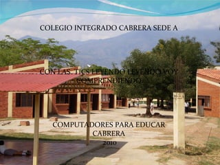 COLEGIO INTEGRADO CABRERA SEDE A CON LAS  TICS LEYENDO LEYENDO VOY COMPRENDIENDO COMPUTADORES PARA EDUCAR CABRERA 2010 