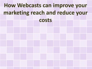 How Webcasts can improve your
marketing reach and reduce your
             costs
 