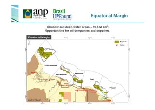 Equatorial Margin
Shallow and deep-water areas – 75.6 M km2:
Opportunities for oil companies and suppliers
Equatorial Margin
Foz do Amazonas
Pará-Maranhão
Potiguar
Ceará
Barreirinhas
 