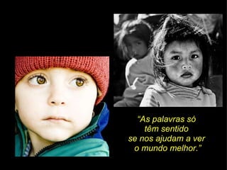 “ As palavras só  têm sentido  se nos ajudam a ver  o mundo melhor.” 