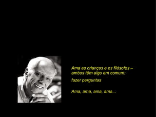 Ama as crianças e os filósofos – ambos têm algo em comum: Ama, ama, ama, ama... fazer perguntas 