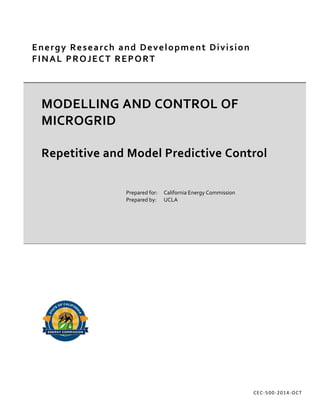 Energy Research and Development Division
FINAL PROJECT REPORT
MODELLING AND CONTROL OF
MICROGRID
Repetitive and Model Predictive Control
CEC-500-2014-OCT
Prepared for: California Energy Commission
Prepared by: UCLA
 