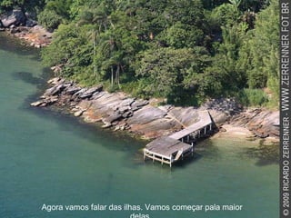 Agora vamos falar das ilhas. Vamos começar pala maior delas.  