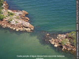 Cada porção d’água dessa baía esconde belezas infinitas... 