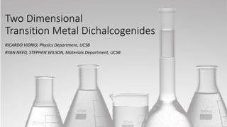 Two Dimensional
Transition Metal Dichalcogenides
RICARDO VIDRIO, Physics Department, UCSB
RYAN NEED, STEPHEN WILSON, Materials Department, UCSB
 