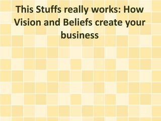 This Stuffs really works: How
Vision and Beliefs create your
           business
 