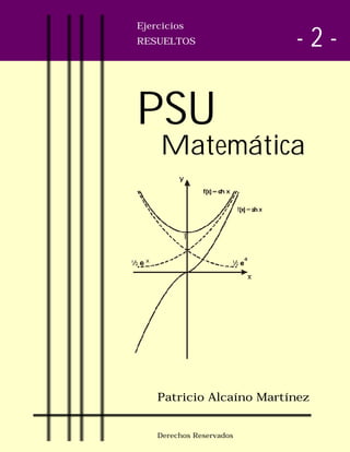 Matemática
Ejercicios
RESUELTOS
Patricio Alcaíno Martínez
Derechos Reservados
PSU
- 2 -
 