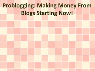 Problogging: Making Money From
      Blogs Starting Now!
 