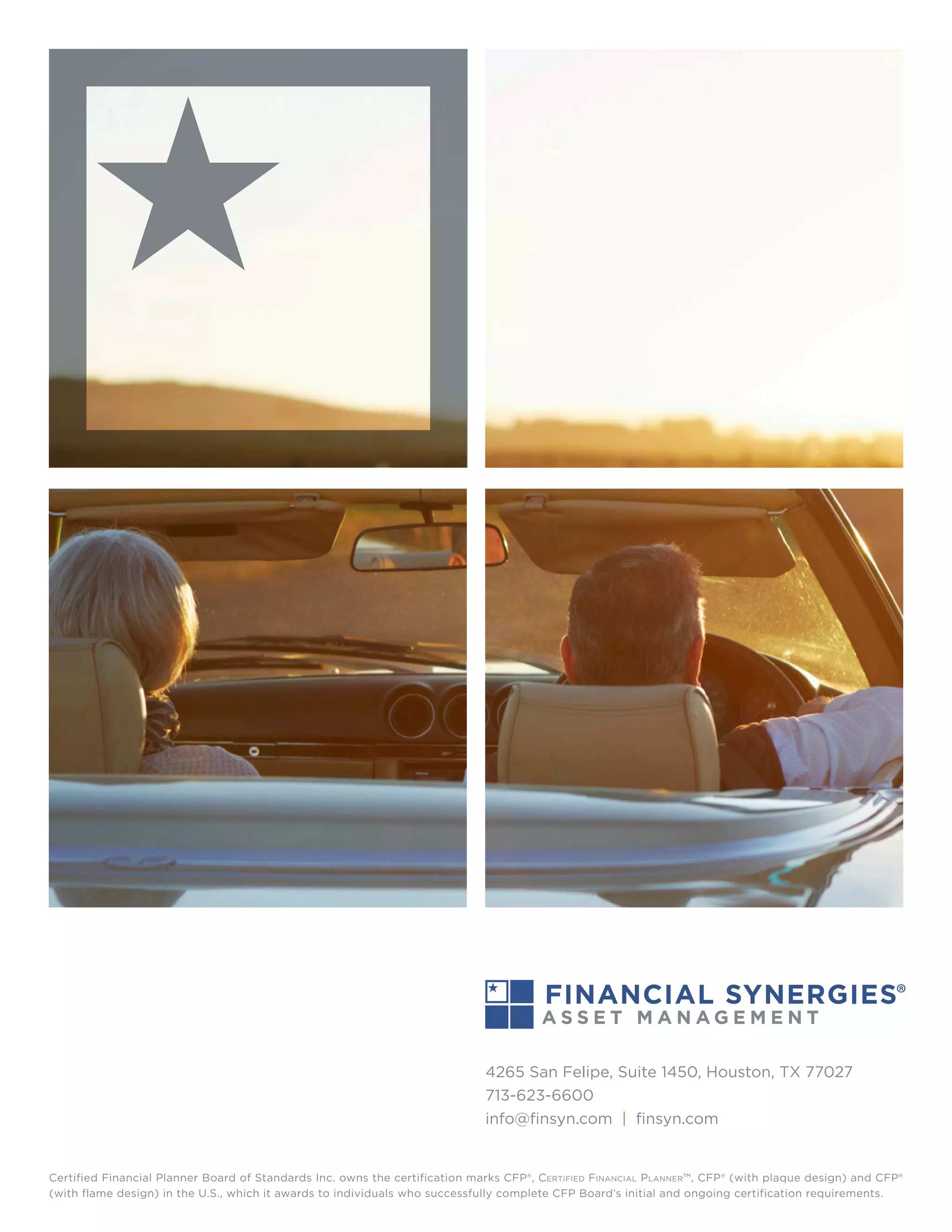 Certified Financial Planner Board of Standards Inc. owns the certification marks CFP®, Certified Financial Planner™, CFP® (with plaque design) and CFP®
(with flame design) in the U.S., which it awards to individuals who successfully complete CFP Board’s initial and ongoing certification requirements.
4265 San Felipe, Suite 1450, Houston, TX 77027
713-623-6600
info@finsyn.com | finsyn.com
 