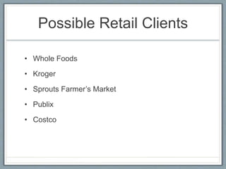 Possible Retail Clients
• Whole Foods
• Kroger
• Sprouts Farmer’s Market
• Publix
• Costco
 