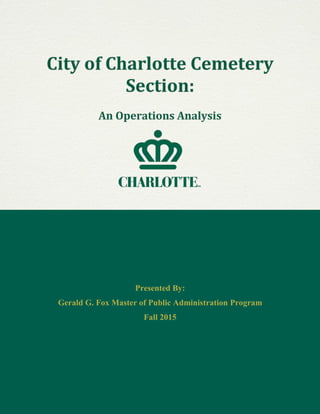 City of Charlotte Cemetery Section: An Operations Analysis
Gerald G. Fox Master of Public Administration Program
Presented By:
Gerald G. Fox Master of Public Administration Program
Fall 2015
 