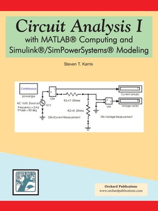 Circuit Analysis I

with MATLAB® Computing and
Simulink®/SimPowerSystems® Modeling
Steven T. Karris

Orchard Publications
www.orchardpublications.com

 