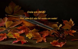 Creia em DEUS!

Pois sem ELE não há razão em nada!
 