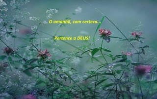 O amanhã, com certeza...


  Pertence a DEUS!
 