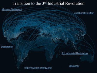 Transition to the 3rd Industrial Revolution
Mission Statement
Collaborative Effort
http://www.un-energy.org/
@Energy
3rd Industrial Revolution
Declaration
 