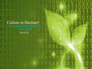 Culture in Decline?
12-12-12
Technology and the transition to
clean energy
 