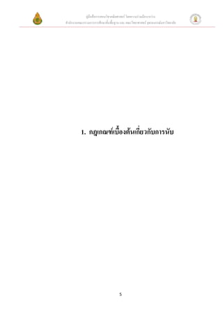 คูมือสื่อการสอนวิชาคณิตศาสตร โดยความรวมมือระหวาง
สํานักงานคณะกรรมการการศึกษาขั้นพื้นฐาน และ คณะวิทยาศาสตร จุฬาลงกรณมหาวิทยาลัย




           1. กฎเกณฑเบื้องตนเกี่ยวกับการนับ




                                      5
 