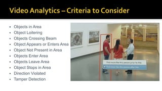  Objects in Area
 Object Loitering
 Objects Crossing Beam
 Object Appears or Enters Area
 Object Not Present in Area
 Objects Enter Area
 Objects Leave Area
 Object Stops in Area
 Direction Violated
 Tamper Detection
 