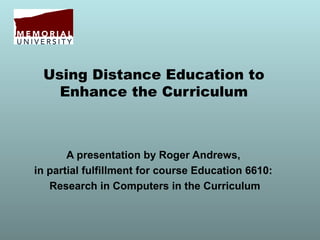 Using Distance Education to
   Enhance the Curriculum



       A presentation by Roger Andrews,
in partial fulfillment for course Education 6610:
   Research in Computers in the Curriculum
 